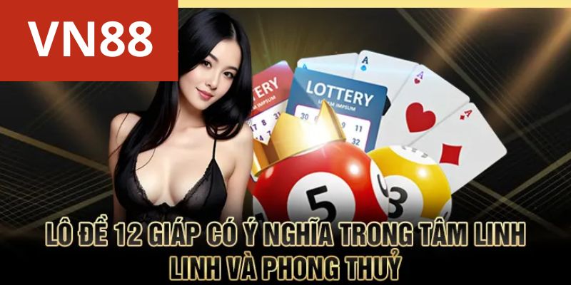 Lô đề 12 giáp có ý nghĩa trong tâm linh và phong thuỷ
